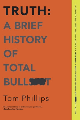 Truth: A Brief History of Total Bullsh*t by Phillips, Tom