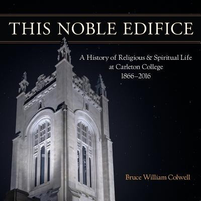 This Noble Edifice: A History of Religious and Spiritual Life at Carleton College, 1866-2016 Paperback Loomis House Press