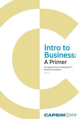 Intro to Business: A Primer: Companion Text to CapsimCore Business Simulations Paperback Createspace Independent Publishing Platform