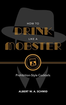 How to Drink Like a Mobster: Prohibition-Style Cocktails by Schmid, Albert W. a.