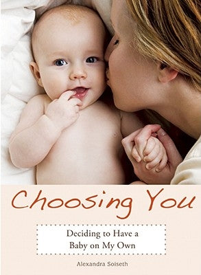 Choosing You: Deciding to Have a Baby on My Own by Soiseth, Alexandra