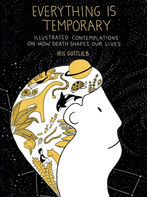 Everything Is Temporary: Illustrated Contemplations on How Death Shapes Our Lives by Gottlieb, Iris