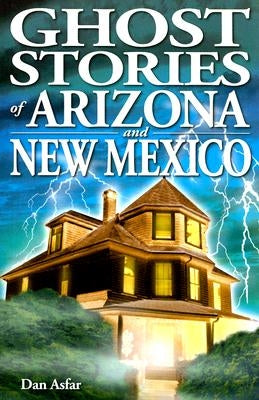 Ghost Stories of Arizona and New Mexico by Asfar, Dan