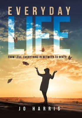 Everyday Life: From Love, Everything in Between to Death by Harris, Jo