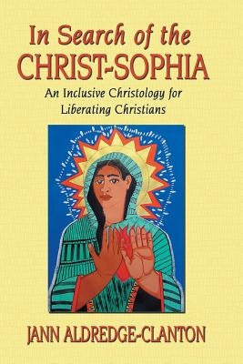 In Search of the Christ-Sophia: An Inclusive Christology for Liberating Christians Paperback Eakin Press