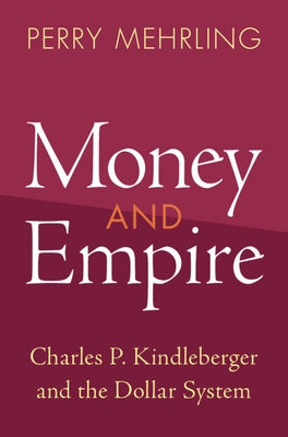 Money and Empire: Charles P. Kindleberger and the Dollar System by Mehrling, Perry
