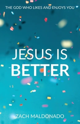 Jesus Is Better: The God Who Likes and Enjoys You Paperback Zachery Maldonado