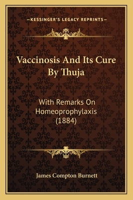 Vaccinosis and Its Cure by Thuja: With Remarks on Homeoprophylaxis (1884) Paperback Kessinger Publishing
