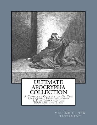 Ultimate Apocrypha Collection [Volume II: New Testament]: A Complete Collection Of The Apocrypha, Pseudepigrapha & Deuterocanonical Books of the Bible Paperback Createspace Independent Publishing Platform