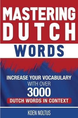 Mastering Dutch Words: Increase Your Vocabulary with Over 3,000 Dutch Words in Context by Noltus, Koen