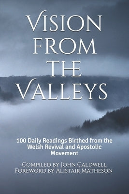 Vision from the Valleys: 100 Daily Devotions Birthed out of the Welsh Revival and Apostolic Movement Paperback Independently Published