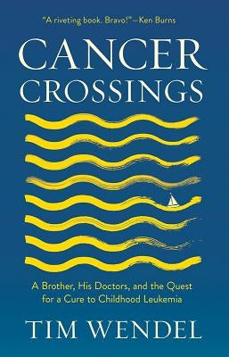Cancer Crossings: A Brother, His Doctors, and the Quest for a Cure to Childhood Leukemia by Wendel, Tim