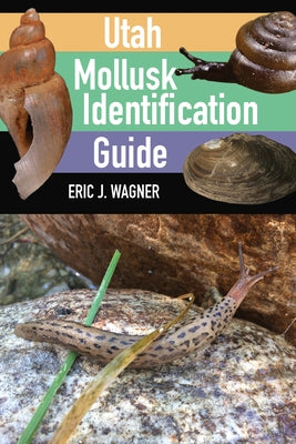 Utah Mollusk Identification Guide by Wagner, Eric J.