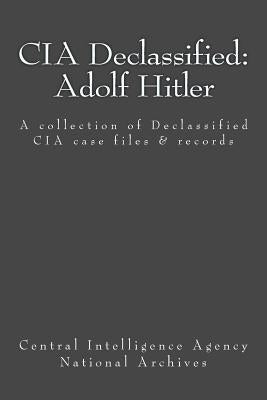 CIA Declassified: Adolf Hitler: A collection of Declassified CIA case files and reports Paperback Createspace Independent Publishing Platform