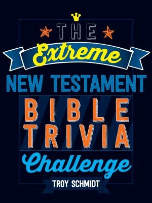 The Extreme New Testament Bible Trivia Challenge by Schmidt, Troy