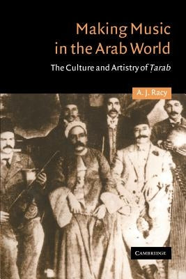 Making Music in the Arab World: The Culture and Artistry of Tarab by Racy, A. J.