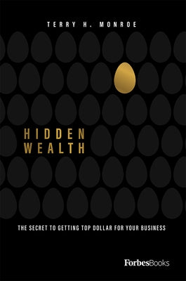 Hidden Wealth: The Secret to Getting Top Dollar for Your Business by Monroe, Terry