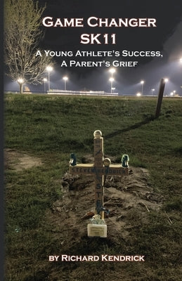 Game Changer SK-11: A Young Athlete's Success, A Parent's Grief by Kendrick, Richard