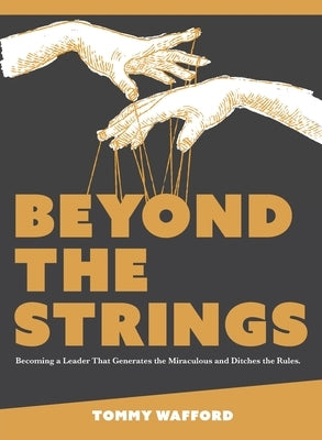 Beyond The Strings: Becoming a Leader That Generates the Miraculous and Ditches the Rules by Wafford, Tommy