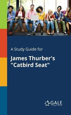 A Study Guide for James Thurber's "Catbird Seat" by Gale, Cengage Learning