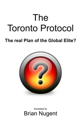 The Toronto Protocol: the real Plan of the Global Elite? by Nugent, Brian