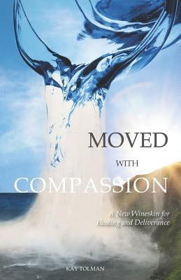Moved With Compassion: A New Wineskin for Healing and Deliverance Paperback Restoration Gateway Ministries