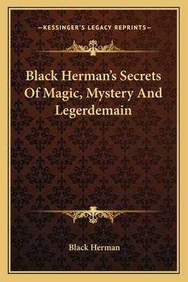 Black Herman's Secrets Of Magic, Mystery And Legerdemain Paperback Kessinger Publishing