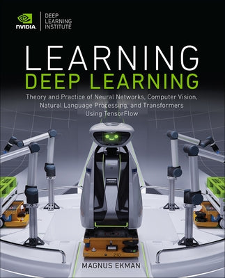 Learning Deep Learning: Theory and Practice of Neural Networks, Computer Vision, Natural Language Processing, and Transformers Using Tensorflo by Ekman, Magnus