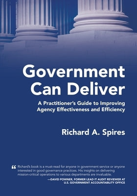 Government Can Deliver: A Practitioner's Guide to Improving Agency Effectiveness and Efficiency by Spires, Richard A.