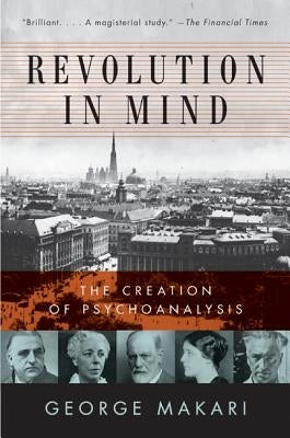 Revolution in Mind: The Creation of Psychoanalysis by Makari, George