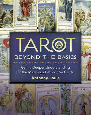 Tarot Beyond the Basics: Gain a Deeper Understanding of the Meanings Behind the Cards by Louis, Anthony