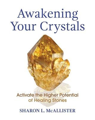 Awakening Your Crystals: Activate the Higher Potential of Healing Stones by McAllister, Sharon L.