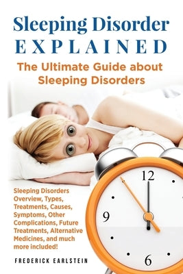 Sleeping Disorder Explained: The Ultimate Guide about Sleeping Disorders by Earlstein, Frederick