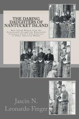 The Daring Daughters of Nantucket Island: How Island Women from the Seventeenth through the Nineteenth Centuries Lived a Life Contrary to Other Americ Paperback Jack's Shack Press