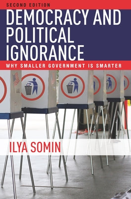 Democracy and Political Ignorance: Why Smaller Government Is Smarter, Second Edition by Somin, Ilya
