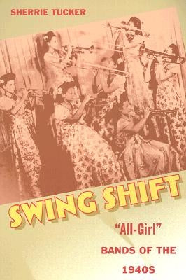 Swing Shift: "All-Girl" Bands of the 1940s by Tucker, Sherrie