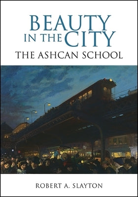 Beauty in the City: The Ashcan School by Slayton, Robert A.