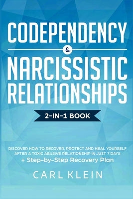 Codependency and Narcissistic Relationships: Discover How to Recover, Protect and Heal Yourself after a Toxic Abusive Relationship in Just 7 Days + St by Klein, Carl