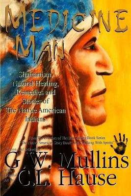 Medicine Man - Shamanism, Natural Healing, Remedies And Stories Of The Native American Indians by Mullins, G. W.