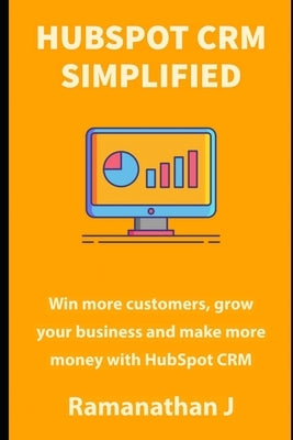 HubSpot CRM Simplified: Win more customers, grow your business and make more money with HubSpot CRM by J, Ramanathan