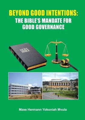 Beyond Good Intentions: The Bible's Mandate for Good Governance by Mvula, Mzee Hermann Yokoniah