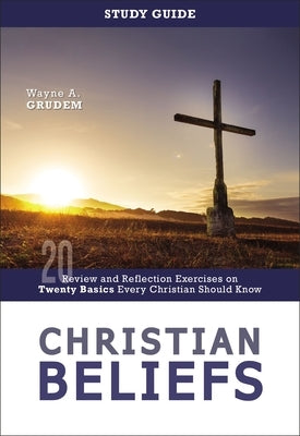 Christian Beliefs Study Guide: Review and Reflection Exercises on Twenty Basics Every Christian Should Know by Grudem, Wayne A.