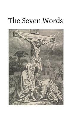 The Seven Words: Spoken by Christ on the Cross Paperback Createspace Independent Publishing Platform