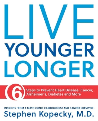 Live Younger Longer: 6 Steps to Prevent Heart Disease, Cancer, Alzheimer's and More by Kopecky, Stephen L.