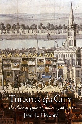 Theater of a City: The Places of London Comedy, 1598-1642 by Howard, Jean E.