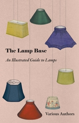 The Lamp Base - An Illustrated Guide to Lamps by Various