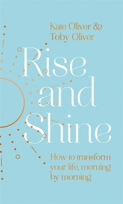 Rise and Shine: How to Transform Your Life, Morning by Morning by Oliver, Kate