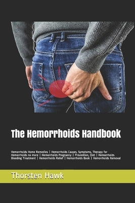 The Hemorrhoids Handbook: Hemorrhoids Home Remedies - Hemorrhoids Causes, Symptoms, Therapy for Hemorrhoids no more - Hemorrhoids Pregnancy - Pr by Hawk, Thorsten