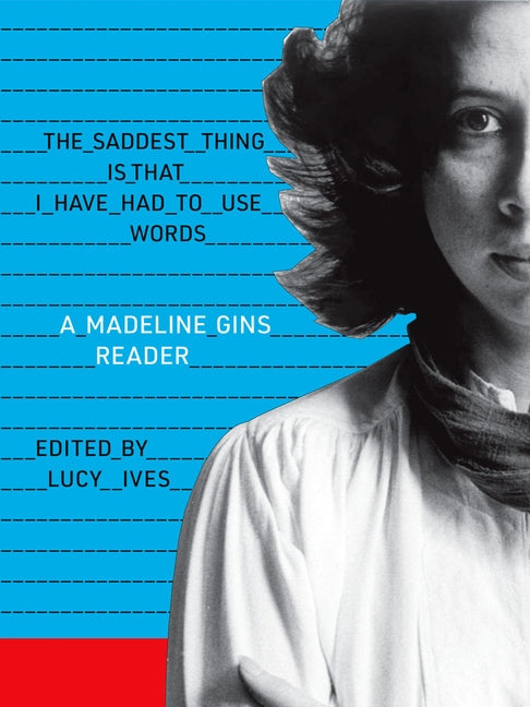 The Saddest Thing Is That I Have Had to Use Words: A Madeline Gins Reader Paperback Siglio Press