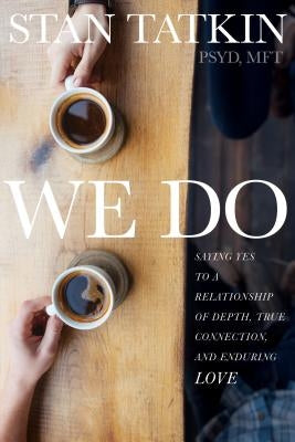 We Do: Saying Yes to a Relationship of Depth, True Connection, and Enduring Love by Tatkin, Stan